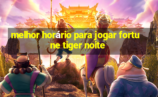 melhor horário para jogar fortune tiger noite