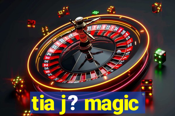 tia j? magic