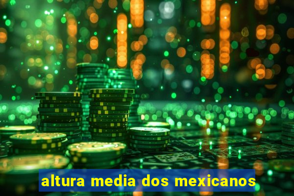 altura media dos mexicanos