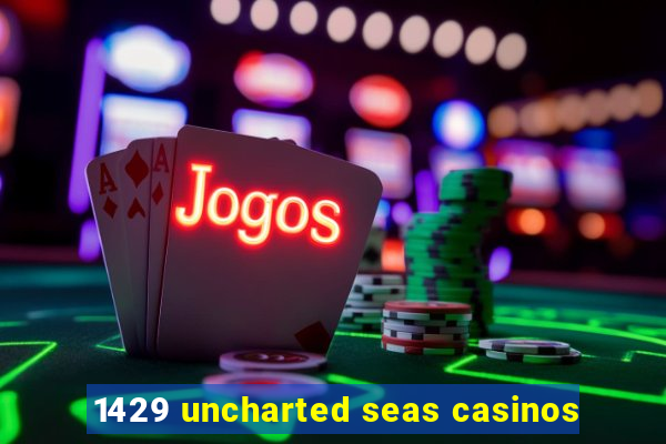 1429 uncharted seas casinos