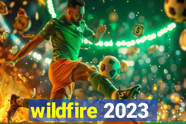 wildfire 2023