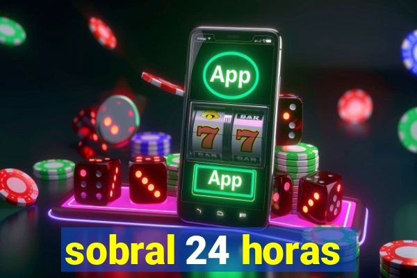 sobral 24 horas