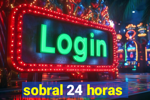 sobral 24 horas