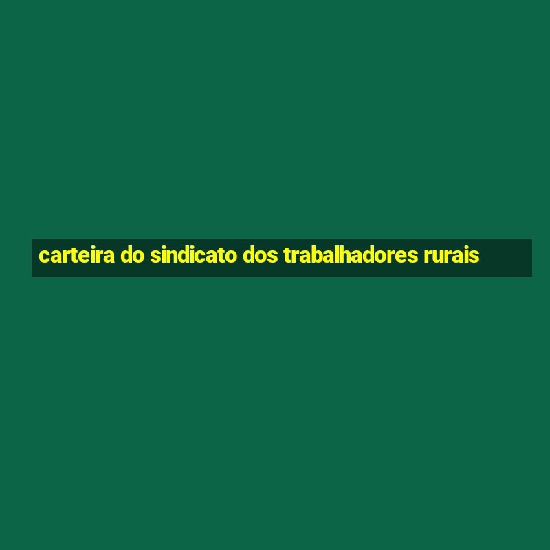 carteira do sindicato dos trabalhadores rurais