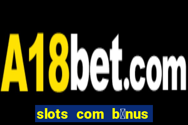 slots com b么nus gr谩tis no cadastro