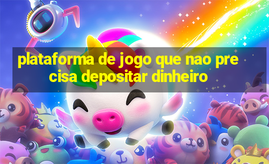 plataforma de jogo que nao precisa depositar dinheiro