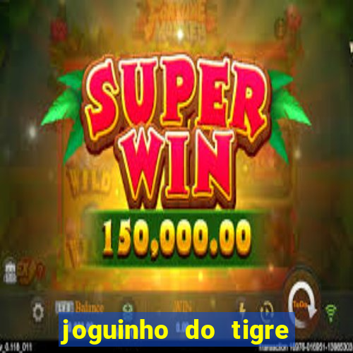 joguinho do tigre que ganha dinheiro