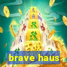 brave haus