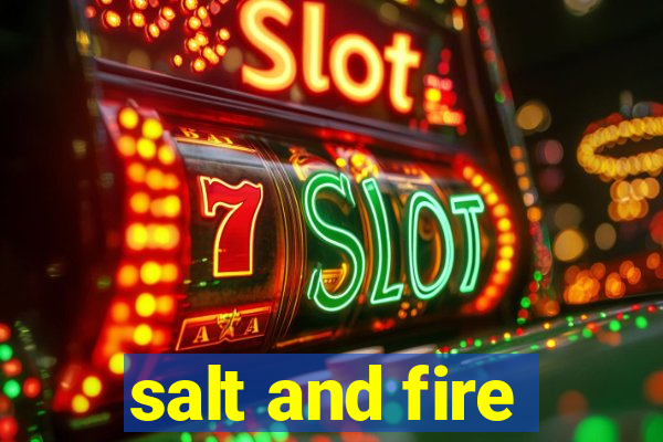 salt and fire