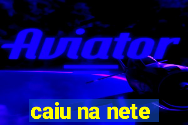 caiu na nete