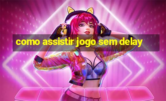 como assistir jogo sem delay