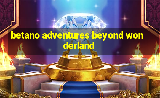 betano adventures beyond wonderland