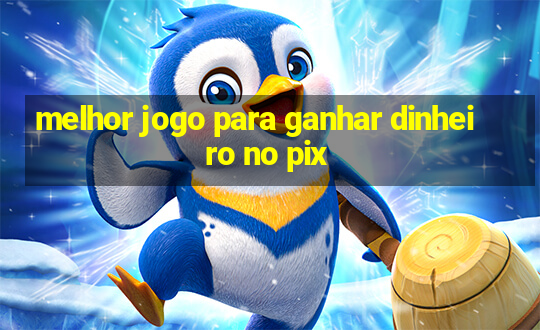 melhor jogo para ganhar dinheiro no pix