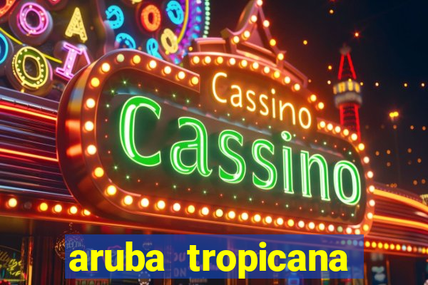 aruba tropicana resort casino