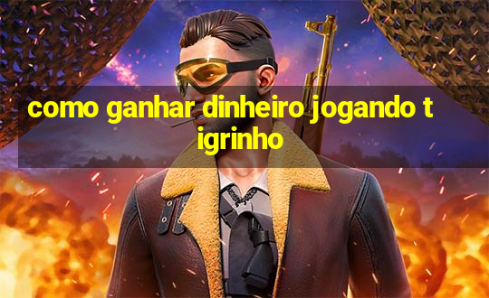 como ganhar dinheiro jogando tigrinho