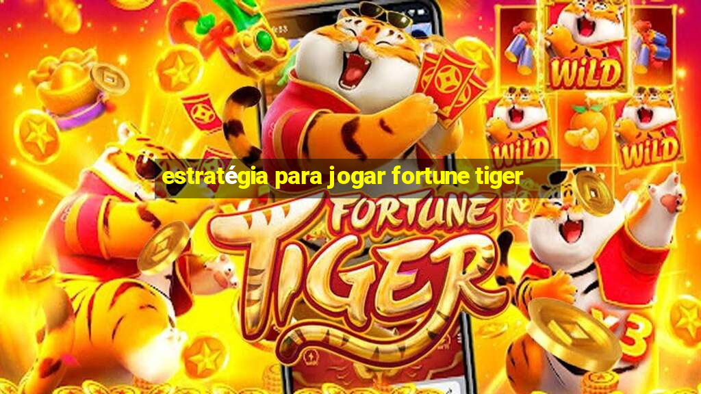 estratégia para jogar fortune tiger