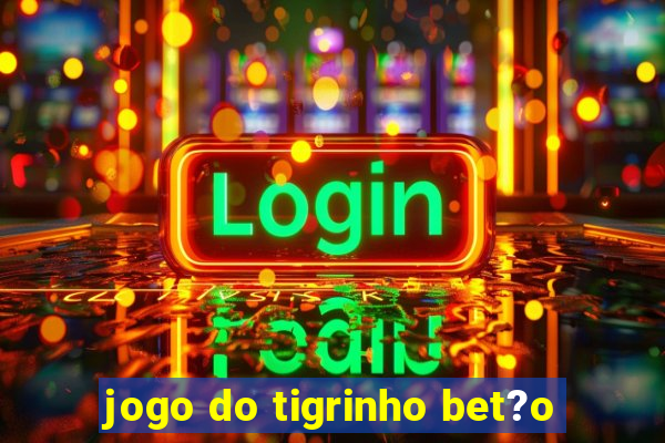 jogo do tigrinho bet?o