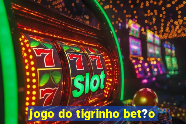 jogo do tigrinho bet?o