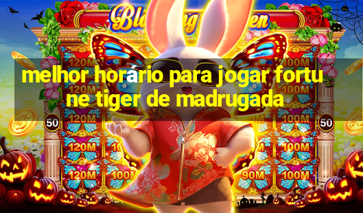 melhor horário para jogar fortune tiger de madrugada