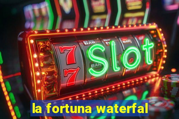 la fortuna waterfal