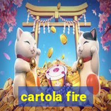 cartola fire