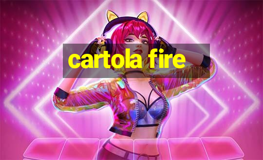 cartola fire