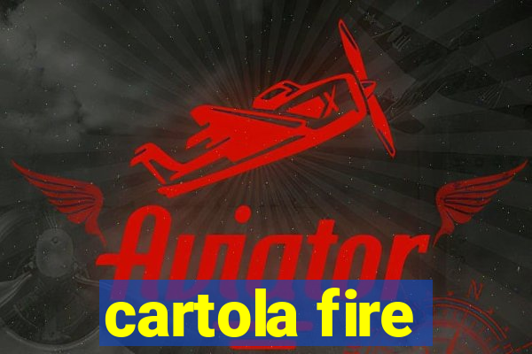 cartola fire