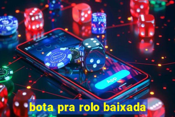 bota pra rolo baixada