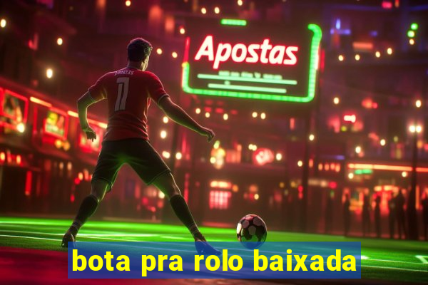 bota pra rolo baixada