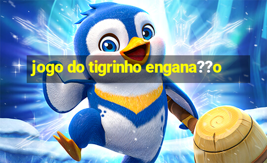 jogo do tigrinho engana??o