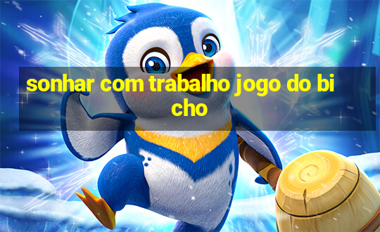 sonhar com trabalho jogo do bicho