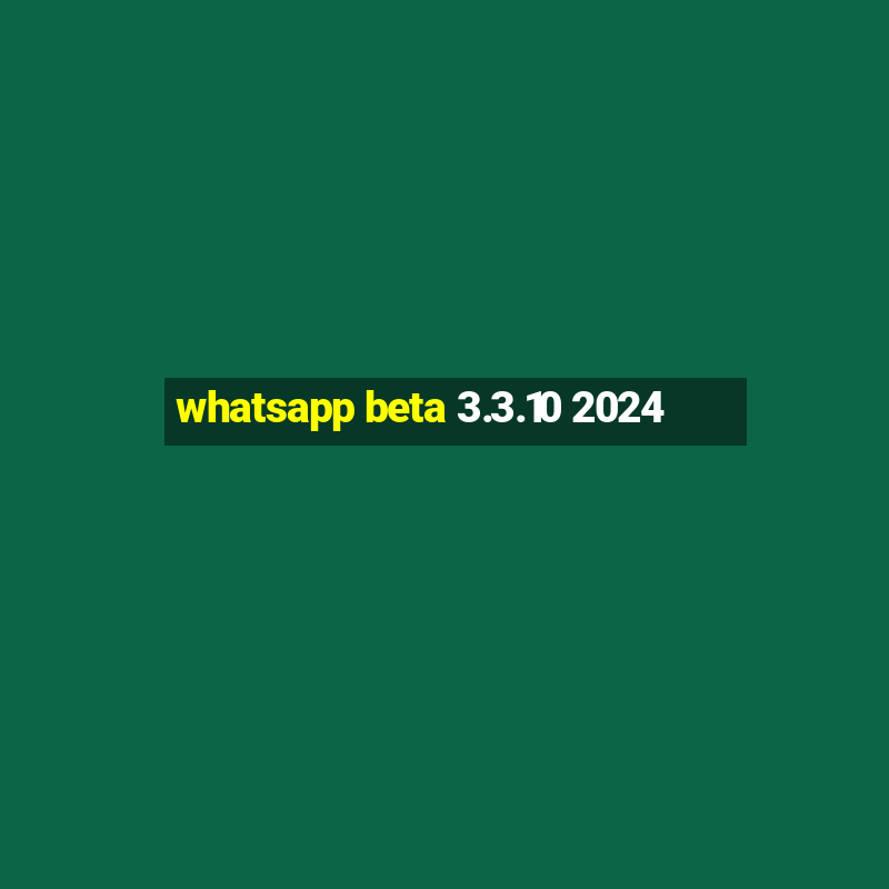 whatsapp beta 3.3.10 2024