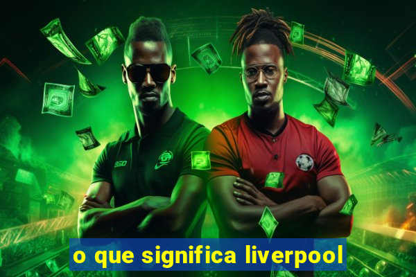 o que significa liverpool