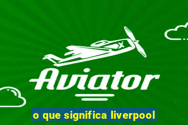 o que significa liverpool