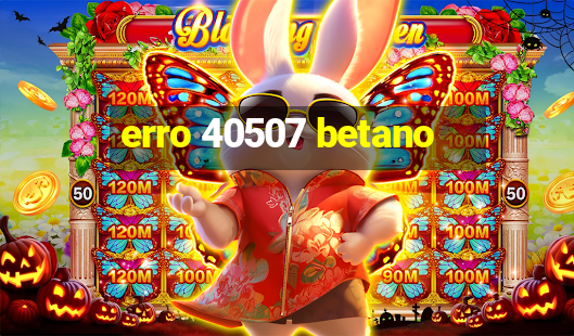 erro 40507 betano