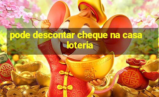 pode descontar cheque na casa loteria