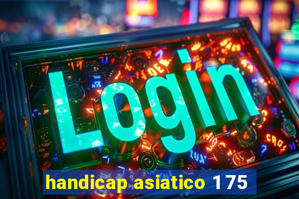 handicap asiatico 1 75