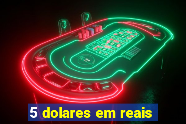 5 dolares em reais