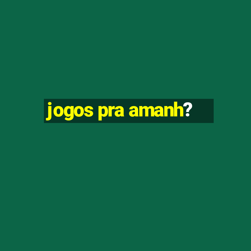 jogos pra amanh?