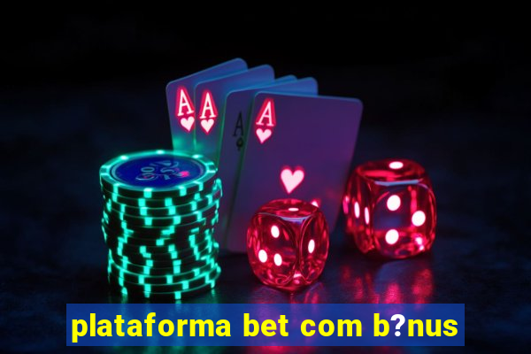 plataforma bet com b?nus