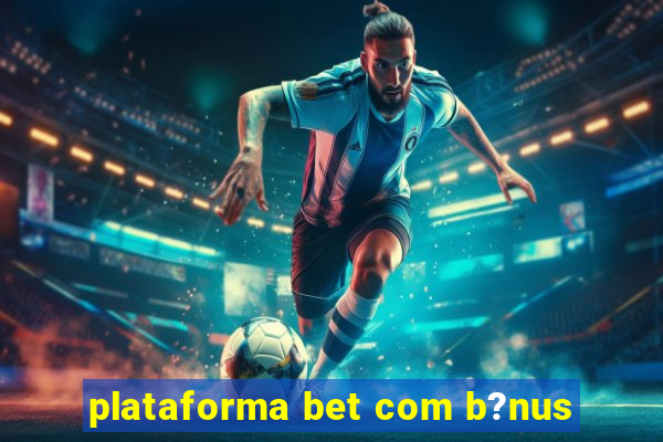 plataforma bet com b?nus