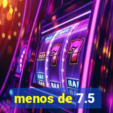 menos de 7.5