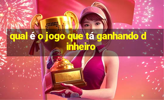 qual é o jogo que tá ganhando dinheiro