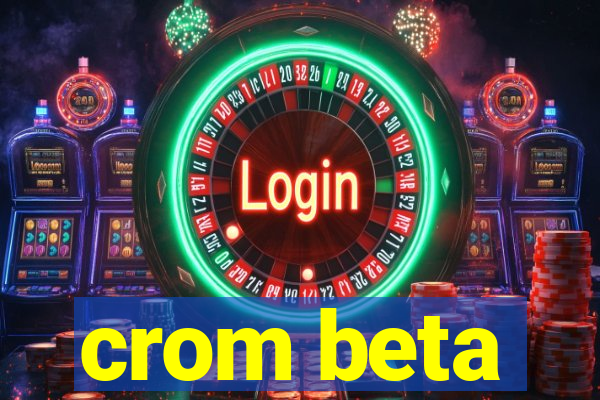 crom beta