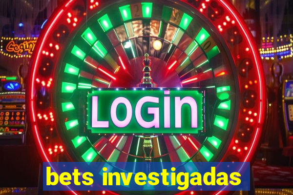 bets investigadas