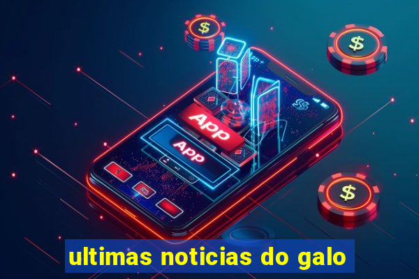 ultimas noticias do galo