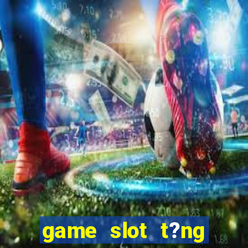 game slot t?ng ti?n khi ??ng ky