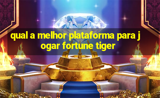 qual a melhor plataforma para jogar fortune tiger