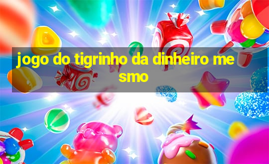 jogo do tigrinho da dinheiro mesmo