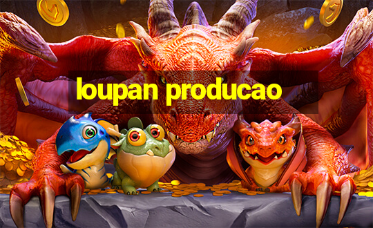 loupan producao